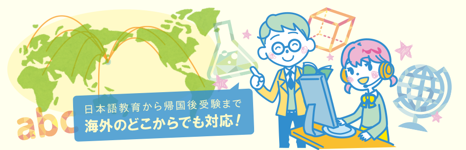 日本語教育から帰国後受験まで。海外のどこからでも対応できます！